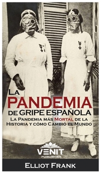 La Pandemia de Gripe Espa�ola: La Pandemia M�s Mortal de la Historia y C�mo Cambi� el Mundo