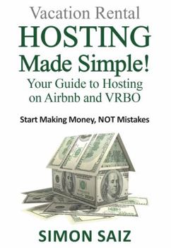 Vacation Rental HOSTING Made Simple !: Your Guide to Hosting on Airbnb and VRBO Start Making Money NOT Mistakes