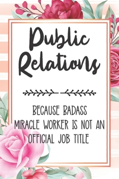 Paperback Public Relations: Because Badass Miracle Worker Is Not An Official Job Title Blank Lined Notebook Cute Journals for PR Gift Book