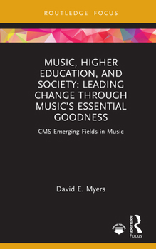 Music, Higher Education, and Society: Leading Change through Music’s Essential Goodness (CMS Emerging Fields in Music)