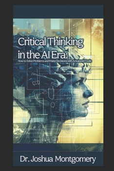 Critical Thinking in the AI Era: How to Solve Problems and Make Decisions with Advanced Tools