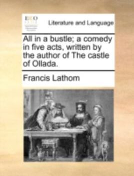 Paperback All in a Bustle; A Comedy in Five Acts, Written by the Author of the Castle of Ollada. Book