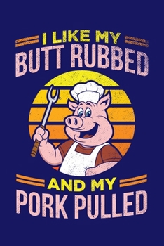 I Like My Butt Rubbed And My Pork Pulled: BBQ Grilling Journal, Barbecue Notebook Note-Taking Planner Book, Gift For Cooking Meat Lover