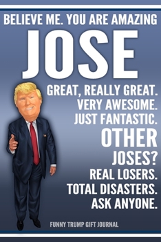 Paperback Funny Trump Journal - Believe Me. You Are Amazing Jose Great, Really Great. Very Awesome. Just Fantastic. Other Joses? Real Losers. Total Disasters. A Book