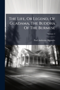 Paperback The Life, Or Legend, Of Guadama, The Buddha Of The Burmese: With Annotations. The Ways To Neibban, And Notice On The Phongyies, Or Burmese Monks; Volu Book