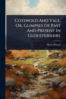 Paperback Cotswold And Vale, Or, Glimpses Of Past And Present In Gloustershire Book