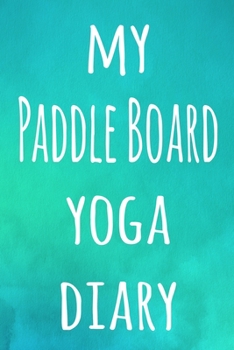 My Paddle Board Yoga Diary: The perfect gift for the yoga fan in your life - 119 page lined journal!