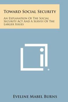 Paperback Toward Social Security: An Explanation of the Social Security ACT and a Survey of the Larger Issues Book