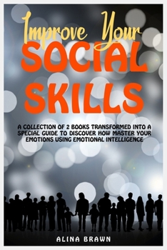 Improve Your Social Skills: A collection of 2 books trasformed into a Special Guide to Discover how Master Your Emotions Using Emotional Intelligence.