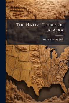 The native tribes of Alaska: an address before the Section of Anthropology of the American Association for the Advancement of Science, at Ann Arbor, August, 1885