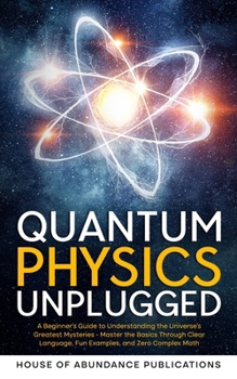 Paperback Quantum Physics Unplugged: A Beginner's Guide to Understanding the Universe's Greatest Mysteries - Master the Basics Through Clear Language, Fun Book