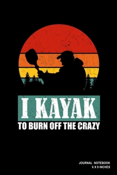 I Kayak To Burn Off The Crazy: Notebook, Journal, Or Diary  | 110 Blank Lined Pages | 6" X 9" | Matte Finished Soft Cover