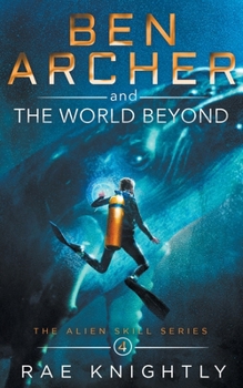Ben Archer and the World Beyond (The Alien Skill Series, Book 4) - Book #4 of the Alien Skill