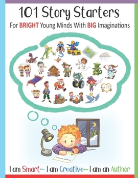 Paperback 101 Story Starters - For Bright Young Minds With Big Imaginations - I am Smart I am Creative I am an Author: For Kids Grades 1-3 / With Illustrated Wr Book