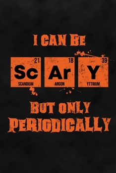 I Can Be Scary But Only Periodically: Science Lined Halloween Notebook for Chemists, Physicists, Biologists in Science, Chemistry, Physics & Biology at School, College, University
