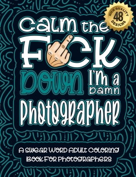 Paperback Calm The F*ck Down I'm a photographer: Swear Word Coloring Book For Adults: Humorous job Cusses, Snarky Comments, Motivating Quotes & Relatable photog Book