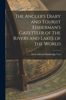 The Angler's Diary and Tourist Fisherman's Gazetteer of the Rivers and Lakes of the World
