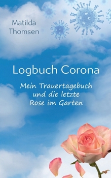 Logbuch Corona - Mein Trauertagebuch und die letzte Rose im Garten (German Edition)