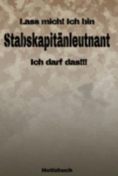 Lass mich! Ich bin Stabskapitänleutnant Ich darf das!!! -  Notizbuch: Perfekt für Soldaten mit dem Dienstgrad: Stabskapitänleutnant. 120 freie Seiten ... oder Abgängergeschenk. (German Edition)
