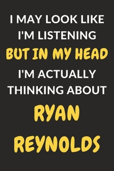 Paperback I May Look Like I'm Listening But In My Head I'm Actually Thinking About Ryan Reynolds: Ryan Reynolds Journal Notebook to Write Down Things, Take Note Book