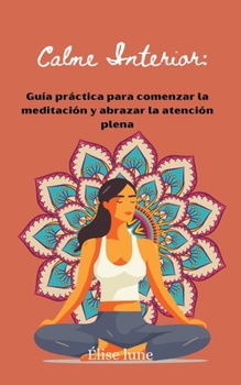 Calme Interior: Guía práctica para comenzar la meditación y abrazar la atención plena (Spanish Edition)