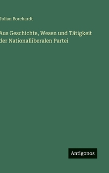 Aus Geschichte, Wesen und Tätigkeit der Nationalliberalen Partei (German Edition)
