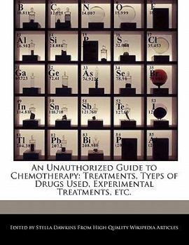 An Unauthorized Guide to Chemotherapy : Treatments, Tyeps of Drugs Used, Experimental Treatments, Etc