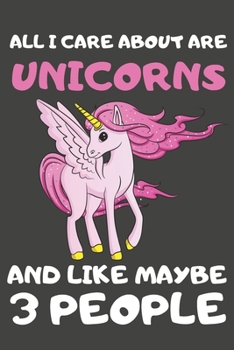 All I Care About Are Unicorns And Like Maybe 3 People: Unicorn Gifts Blank Notebooks, Journals and Diaries to Write In | For Unicorn Lovers