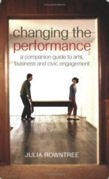 Paperback Changing the Performance: A Companion Guide to Arts, Business and Civic Engagement Book