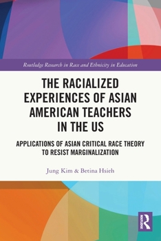 Paperback The Racialized Experiences of Asian American Teachers in the US: Applications of Asian Critical Race Theory to Resist Marginalization Book