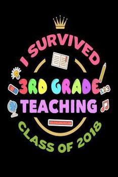 Paperback I Survived 3rd Grade Teaching Class Of 2018: End Of School Year 2018 Gift Notebook For Third Grade Teachers Book