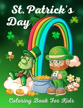 St. Patrick's Day Coloring Book For Kids: St. Patrick's Day Children's Coloring Book With Saint Patrick's Day Leprechauns, Shamrocks, Lucky Clovers, Pots of Gold, Hat and Rainbow