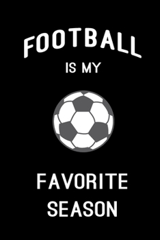 Football is My Favorite Season: Blank Lined Journal (Notebook, Diary) Cute Gift For Football Soccer Lovers Player Team Fan Mom Dad (120 pages, Lined, 6x9)