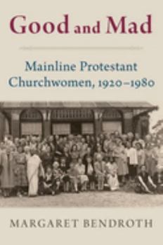 Hardcover Good and Mad: Mainline Protestant Churchwomen, 1920-1980 Book