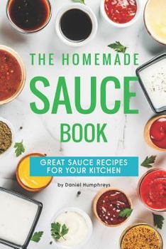 Paperback The Homemade Sauce Book: Great Sauce Recipes for Your Kitchen Book