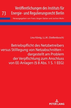 Betriebspflicht des Netzbetreibers Versus Stilllegung Von Netzabschnitten - Dargestellt Am Problem der Verpflichtung Zum Anschluss Von EE-Anlagen (? 8 Abs. 1 S. 1 EEG)
