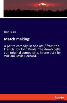 Paperback Match making: A petite comedy, in one act / from the French; by John Poole. The dumb belle: an original comedietta, in one act / by Book