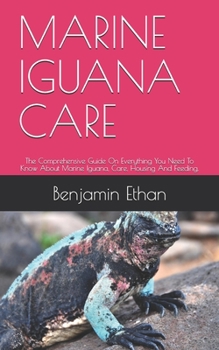 Paperback Marine Iguana Care: The Comprehensive Guide On Everything You Need To Know About Marine Iguana, Care, Housing And Feeding. Book
