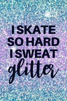 Paperback I Skate So Hard I Sweat Glitter: Funny Lined Journal Notebook for Figure Skaters, Girls Who Love Ice Skating, Roller Skating, Rollerblading, Coach App Book