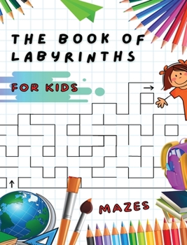 Hardcover The Book of Labyrinths - Mazes for Kids - Manual with 100 Different Routes - Activity Book: Develop Your Intelligence, Learn and Have Fun at the Same Book