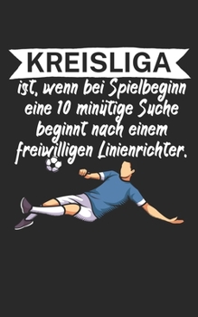 Kreisliga ist wenn bei Spielbeginn eine 10 minütige Suche beginnt nach einem freiwilligen Linienrichter: Fußball Notizbuch für Kreisliga-Spieler und ... Liniert. Perfektes Geschenk. (German Edition)