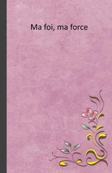Ma foi, ma force: Cahier de notes a offrir au baptême, pour noter ses rendes-vous, les dates de la sainte-cène, des pique-niques d'église, des visites, des activités, etc. (Religion) (French Edition)