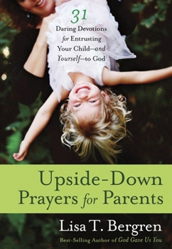 Paperback Upside-Down Prayers for Parents: Thirty-One Daring Devotions for Entrusting Your Child--and Yourself--to God Book