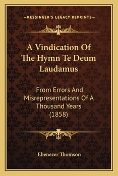 Paperback A Vindication Of The Hymn Te Deum Laudamus: From Errors And Misrepresentations Of A Thousand Years (1858) Book