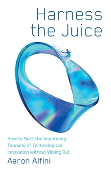 Paperback Harness the Juice: How to Surf the Impending Tsunami of Technological Innovation without Wiping Out Book