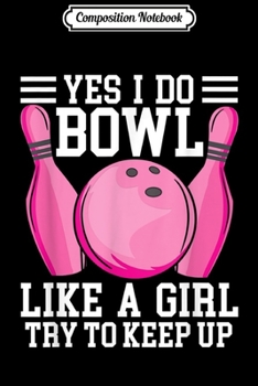 Composition Notebook: Funny Yes I Do Bowl Like A Girl Try To Keep up Bowling  Journal/Notebook Blank Lined Ruled 6x9 100 Pages