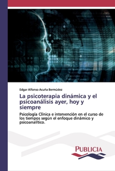 La psicoterapia dinámica y el psicoanálisis ayer, hoy y siempre: Psicología Clínica e intervención en el curso de los tiempos según el enfoque dinámico y psicoanalítico.