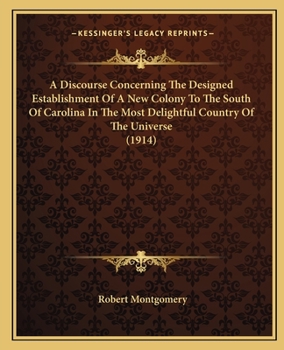 Paperback A Discourse Concerning The Designed Establishment Of A New Colony To The South Of Carolina In The Most Delightful Country Of The Universe (1914) Book