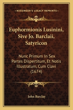 Paperback Euphormionis Lusinini, Sive Jo. Barclaii, Satyricon: Nunc Primum In Sex Partes Dispertitum, Et Notis Illustratum, Cum Clavi (1674) [Latin] Book