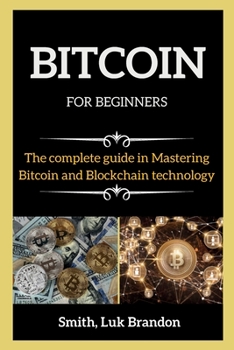 BITCOIN FOR BEGINNERS ( series books ): The Complete guide in Mastering Bitcoin and Blockchain technology